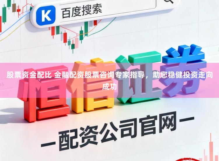 股票资金配比 金融配资股票咨询专家指导，助您稳健投资走向成功