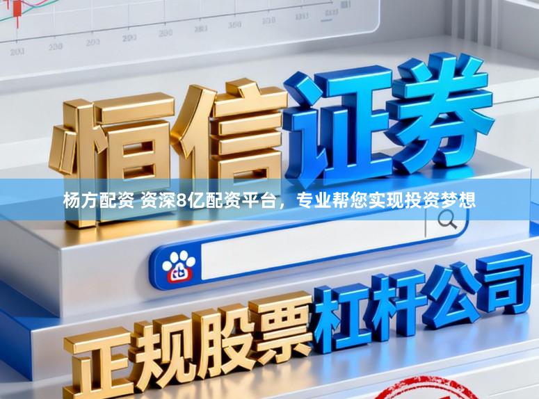 杨方配资 资深8亿配资平台，专业帮您实现投资梦想