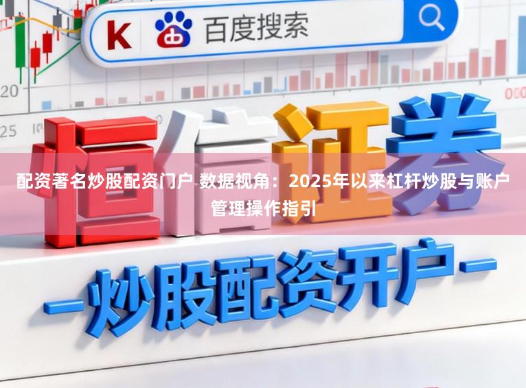 配资著名炒股配资门户 数据视角：2025年以来杠杆炒股与账户管理操作指引