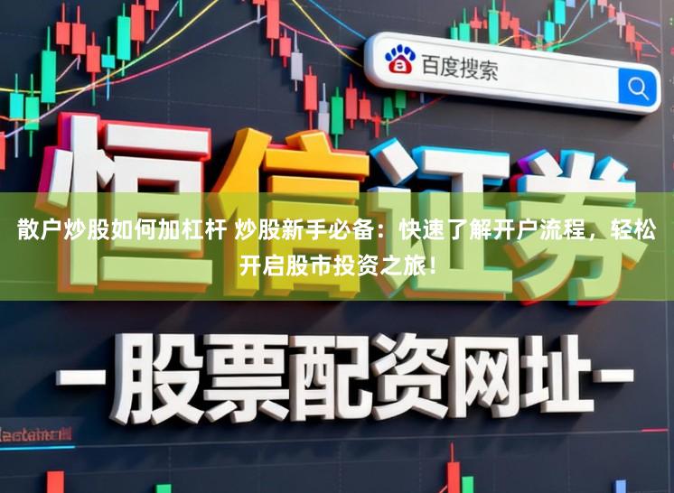 散户炒股如何加杠杆 炒股新手必备：快速了解开户流程，轻松开启股市投资之旅！
