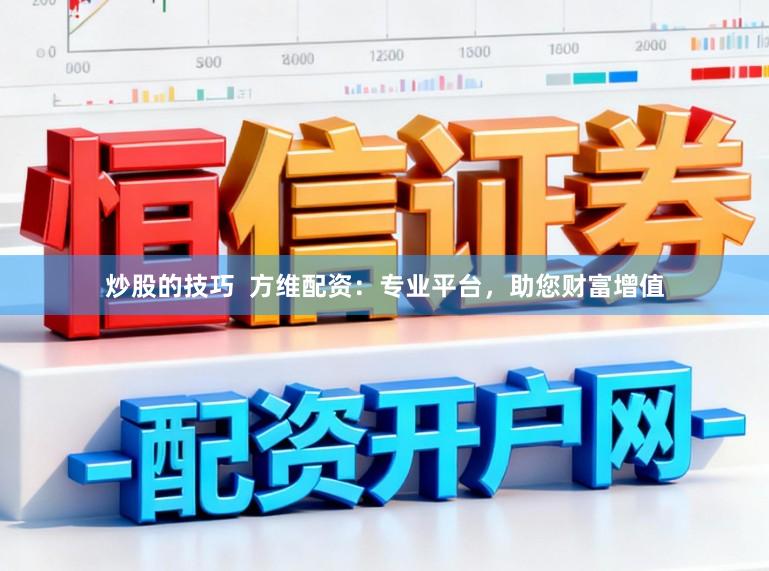 炒股的技巧  方维配资：专业平台，助您财富增值