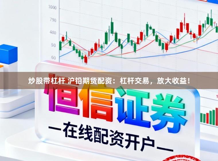 炒股带杠杆 沪铅期货配资：杠杆交易，放大收益！