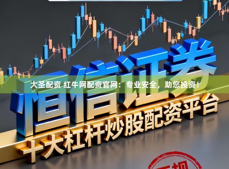 大圣配资 红牛网配资官网：专业安全，助您投资！