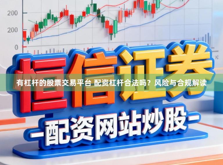 有杠杆的股票交易平台 配资杠杆合法吗？风险与合规解读