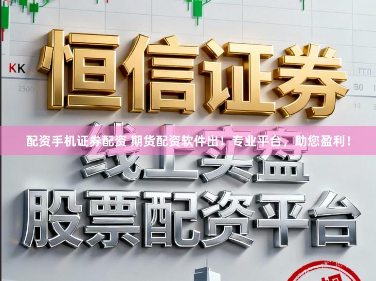 配资手机证券配资 期货配资软件出！专业平台，助您盈利！
