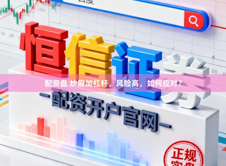配资盘 炒股加杠杆，风险高，如何应对？
