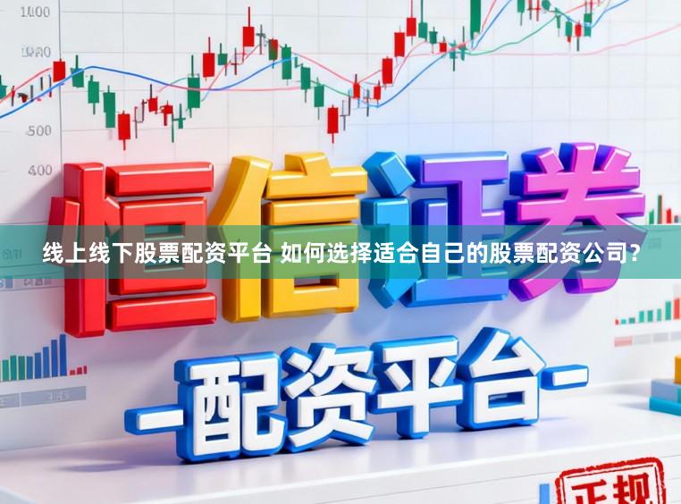 线上线下股票配资平台 如何选择适合自己的股票配资公司？
