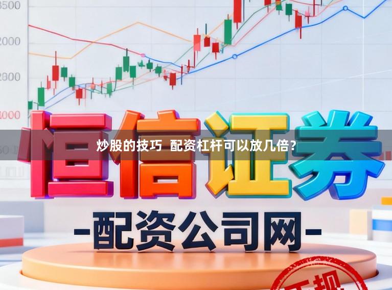 炒股的技巧  配资杠杆可以放几倍？