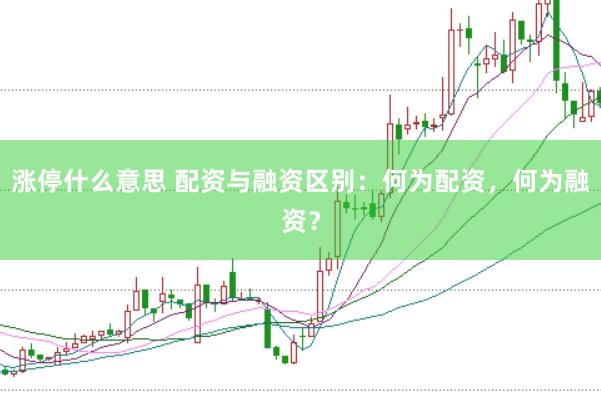 涨停什么意思 配资与融资区别：何为配资，何为融资？
