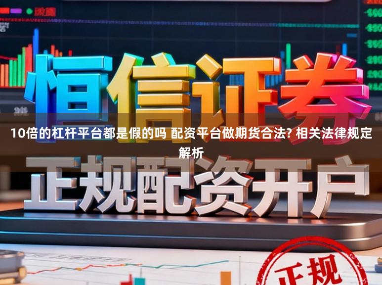 10倍的杠杆平台都是假的吗 配资平台做期货合法? 相关法律规定解析