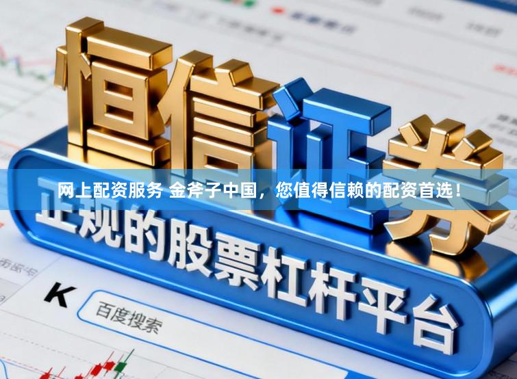 网上配资服务 金斧子中国，您值得信赖的配资首选！