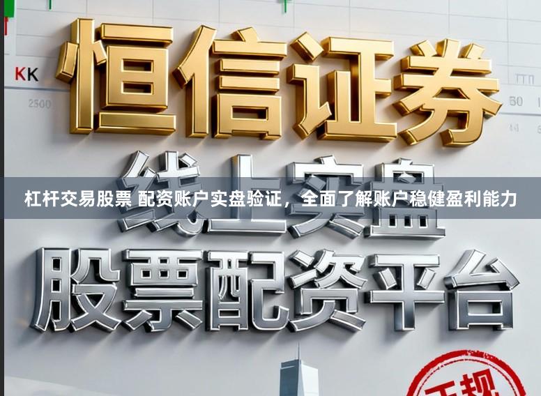 杠杆交易股票 配资账户实盘验证，全面了解账户稳健盈利能力