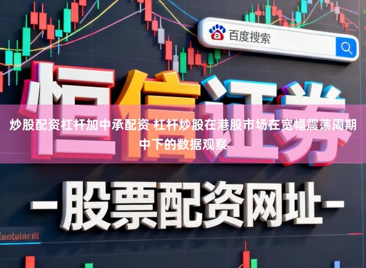 炒股配资杠杆加中承配资 杠杆炒股在港股市场在宽幅震荡周期中下的数据观察